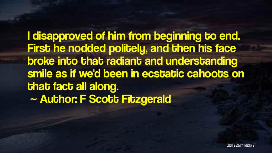 F Scott Fitzgerald Quotes: I Disapproved Of Him From Beginning To End. First He Nodded Politely, And Then His Face Broke Into That Radiant