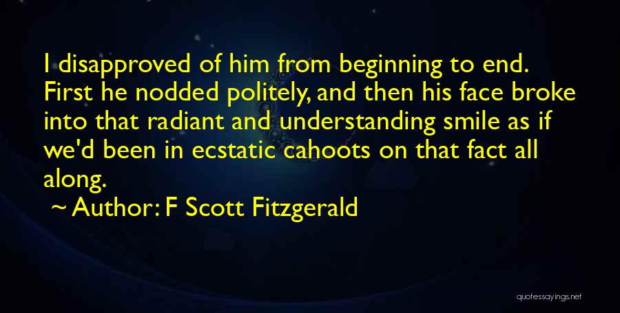 F Scott Fitzgerald Quotes: I Disapproved Of Him From Beginning To End. First He Nodded Politely, And Then His Face Broke Into That Radiant