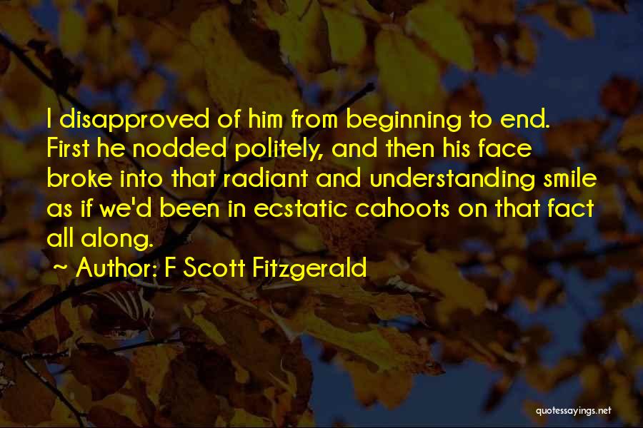 F Scott Fitzgerald Quotes: I Disapproved Of Him From Beginning To End. First He Nodded Politely, And Then His Face Broke Into That Radiant