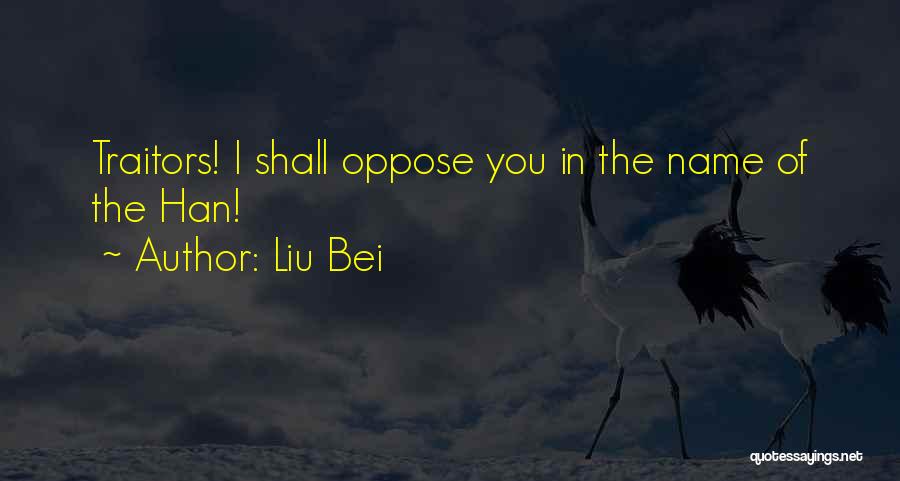 Liu Bei Quotes: Traitors! I Shall Oppose You In The Name Of The Han!