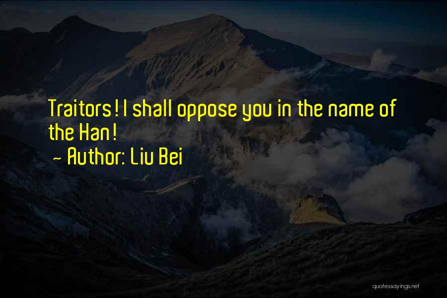 Liu Bei Quotes: Traitors! I Shall Oppose You In The Name Of The Han!