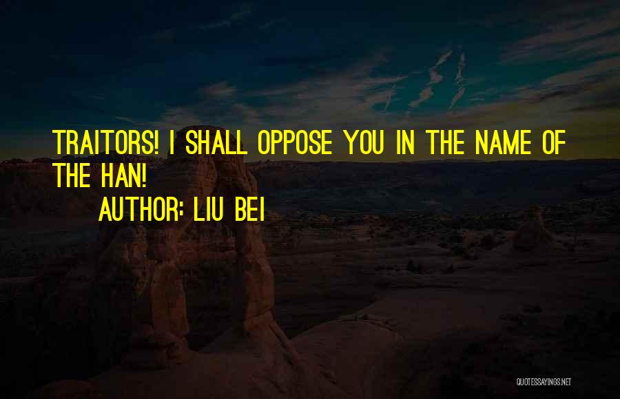 Liu Bei Quotes: Traitors! I Shall Oppose You In The Name Of The Han!