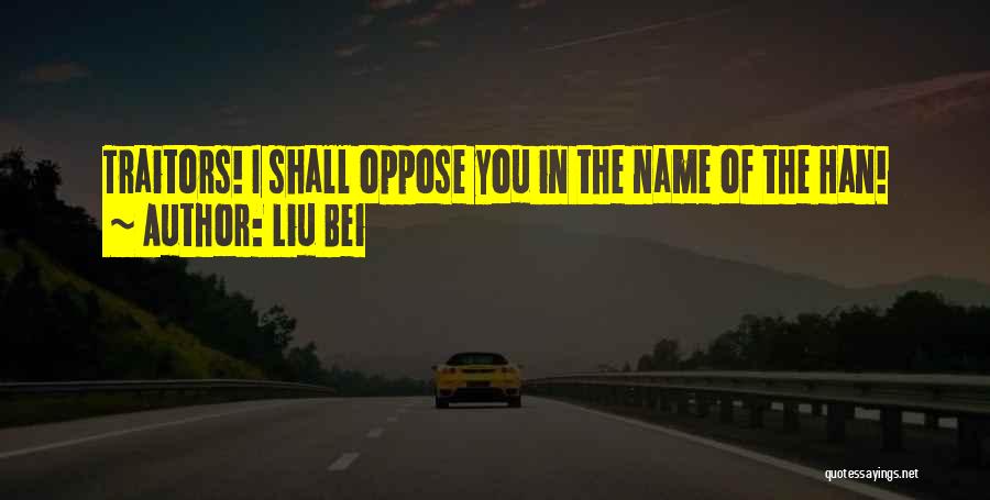 Liu Bei Quotes: Traitors! I Shall Oppose You In The Name Of The Han!