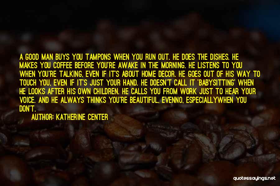 Katherine Center Quotes: A Good Man Buys You Tampons When You Run Out. He Does The Dishes. He Makes You Coffee Before You're