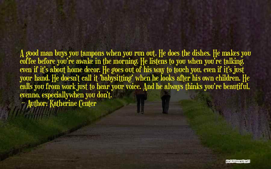 Katherine Center Quotes: A Good Man Buys You Tampons When You Run Out. He Does The Dishes. He Makes You Coffee Before You're