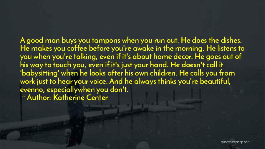 Katherine Center Quotes: A Good Man Buys You Tampons When You Run Out. He Does The Dishes. He Makes You Coffee Before You're