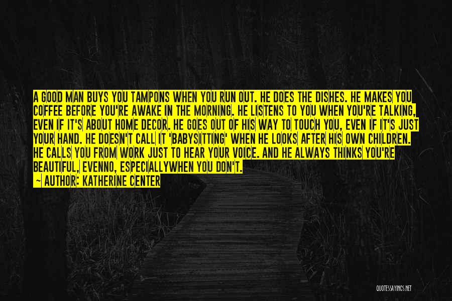 Katherine Center Quotes: A Good Man Buys You Tampons When You Run Out. He Does The Dishes. He Makes You Coffee Before You're