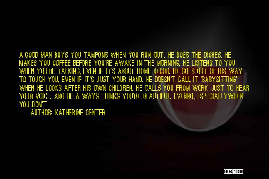 Katherine Center Quotes: A Good Man Buys You Tampons When You Run Out. He Does The Dishes. He Makes You Coffee Before You're