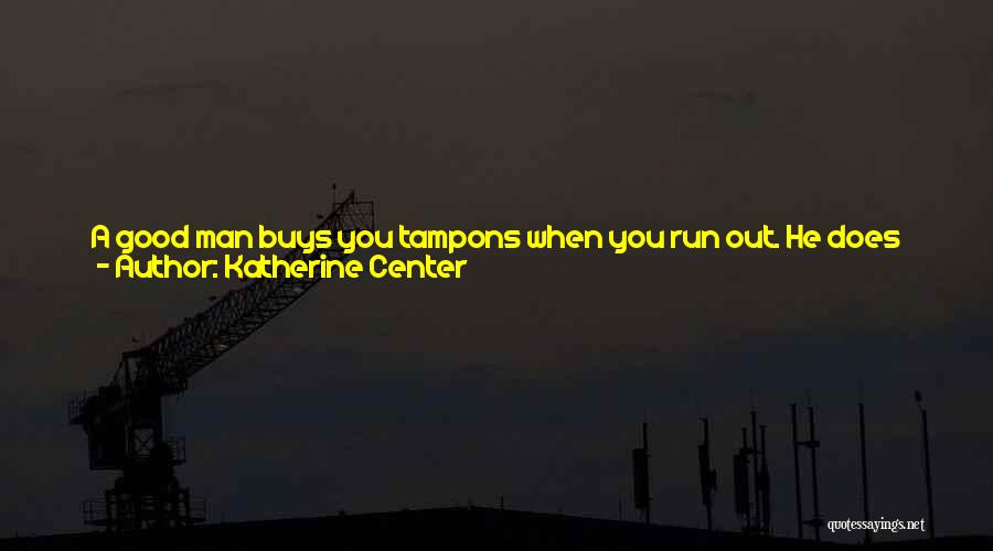 Katherine Center Quotes: A Good Man Buys You Tampons When You Run Out. He Does The Dishes. He Makes You Coffee Before You're