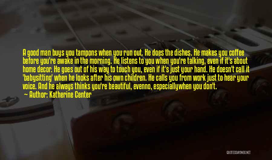 Katherine Center Quotes: A Good Man Buys You Tampons When You Run Out. He Does The Dishes. He Makes You Coffee Before You're