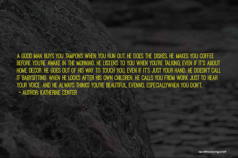 Katherine Center Quotes: A Good Man Buys You Tampons When You Run Out. He Does The Dishes. He Makes You Coffee Before You're