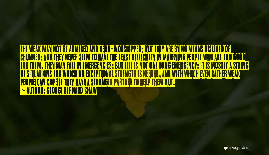 George Bernard Shaw Quotes: The Weak May Not Be Admired And Hero-worshipped; But They Are By No Means Disliked Or Shunned; And They Never