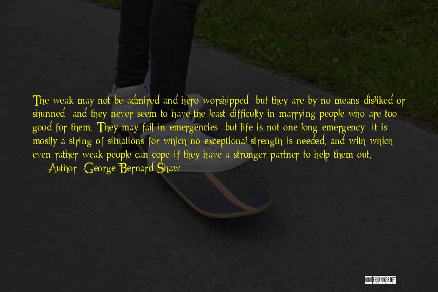 George Bernard Shaw Quotes: The Weak May Not Be Admired And Hero-worshipped; But They Are By No Means Disliked Or Shunned; And They Never