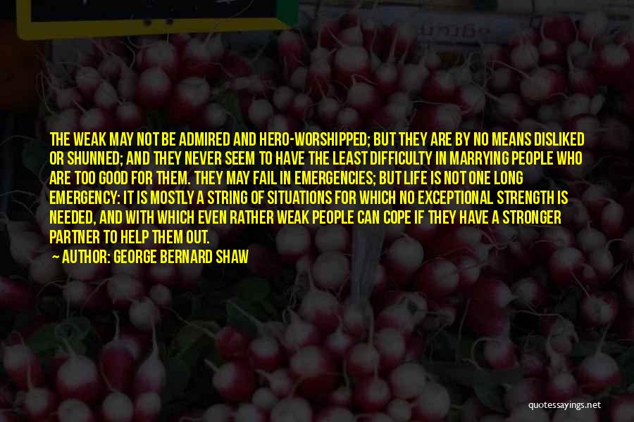 George Bernard Shaw Quotes: The Weak May Not Be Admired And Hero-worshipped; But They Are By No Means Disliked Or Shunned; And They Never