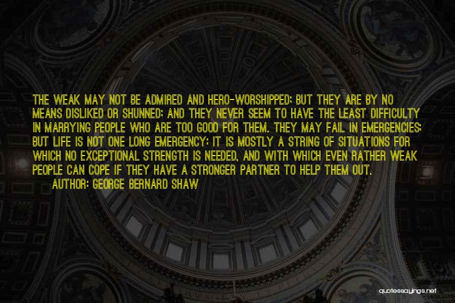 George Bernard Shaw Quotes: The Weak May Not Be Admired And Hero-worshipped; But They Are By No Means Disliked Or Shunned; And They Never