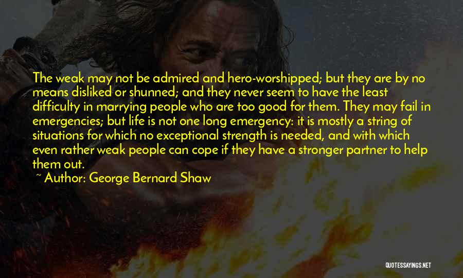 George Bernard Shaw Quotes: The Weak May Not Be Admired And Hero-worshipped; But They Are By No Means Disliked Or Shunned; And They Never