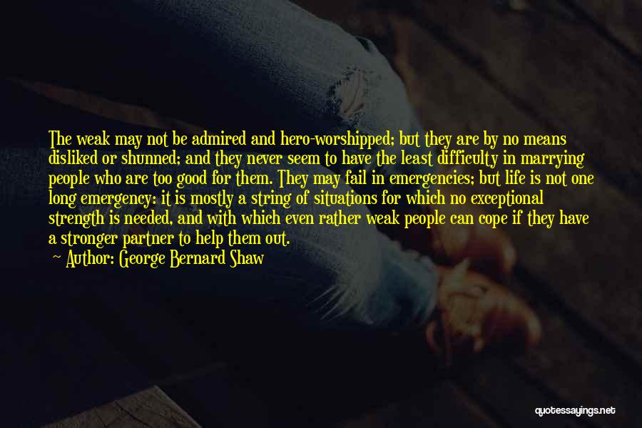 George Bernard Shaw Quotes: The Weak May Not Be Admired And Hero-worshipped; But They Are By No Means Disliked Or Shunned; And They Never