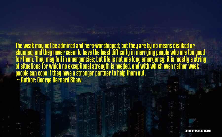 George Bernard Shaw Quotes: The Weak May Not Be Admired And Hero-worshipped; But They Are By No Means Disliked Or Shunned; And They Never