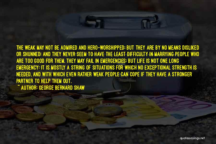 George Bernard Shaw Quotes: The Weak May Not Be Admired And Hero-worshipped; But They Are By No Means Disliked Or Shunned; And They Never