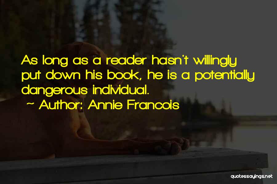 Annie Francois Quotes: As Long As A Reader Hasn't Willingly Put Down His Book, He Is A Potentially Dangerous Individual.