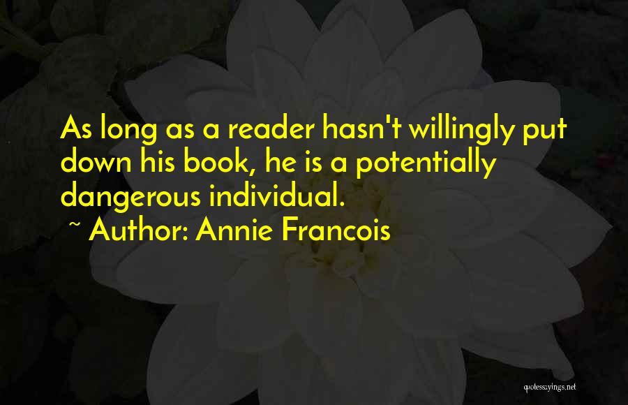 Annie Francois Quotes: As Long As A Reader Hasn't Willingly Put Down His Book, He Is A Potentially Dangerous Individual.