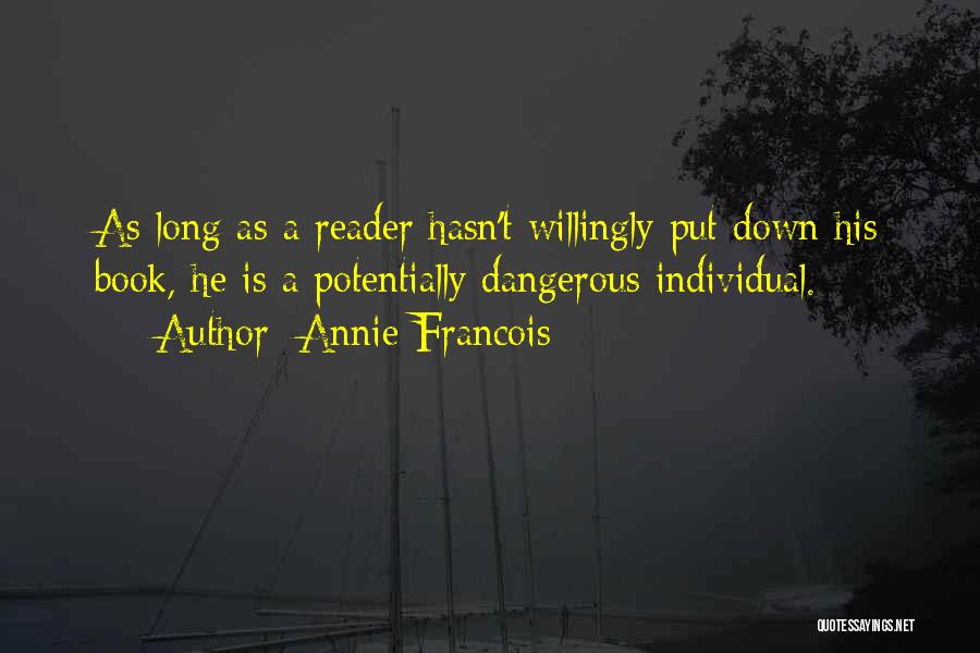 Annie Francois Quotes: As Long As A Reader Hasn't Willingly Put Down His Book, He Is A Potentially Dangerous Individual.