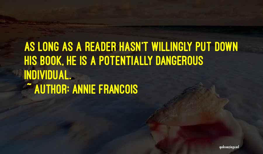 Annie Francois Quotes: As Long As A Reader Hasn't Willingly Put Down His Book, He Is A Potentially Dangerous Individual.