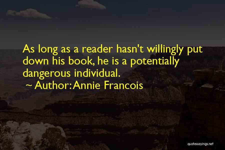 Annie Francois Quotes: As Long As A Reader Hasn't Willingly Put Down His Book, He Is A Potentially Dangerous Individual.