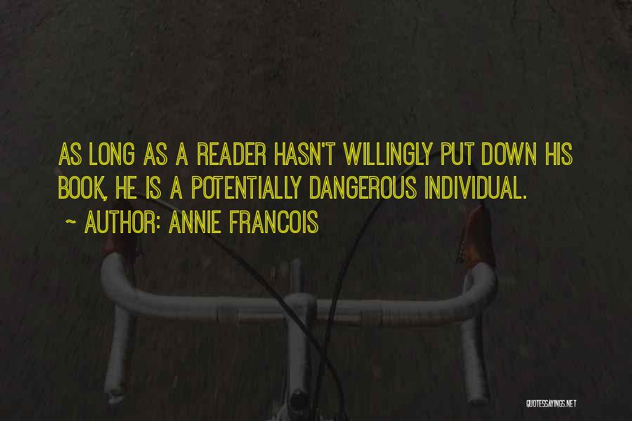 Annie Francois Quotes: As Long As A Reader Hasn't Willingly Put Down His Book, He Is A Potentially Dangerous Individual.