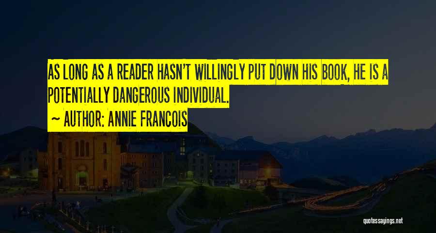 Annie Francois Quotes: As Long As A Reader Hasn't Willingly Put Down His Book, He Is A Potentially Dangerous Individual.