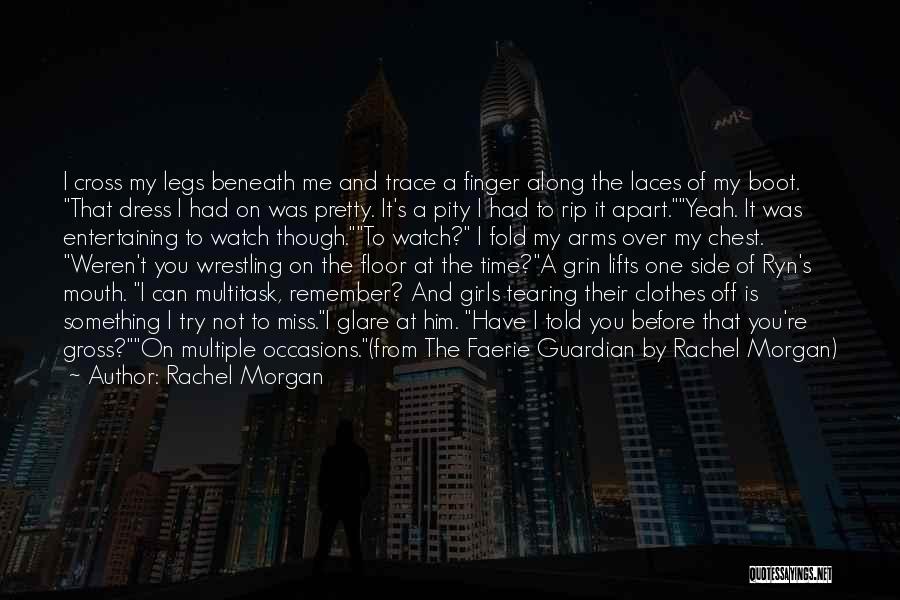 Rachel Morgan Quotes: I Cross My Legs Beneath Me And Trace A Finger Along The Laces Of My Boot. That Dress I Had