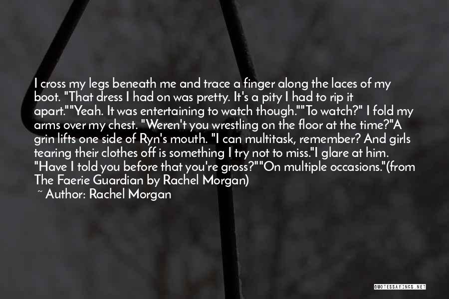 Rachel Morgan Quotes: I Cross My Legs Beneath Me And Trace A Finger Along The Laces Of My Boot. That Dress I Had