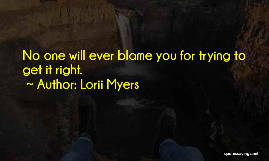 Lorii Myers Quotes: No One Will Ever Blame You For Trying To Get It Right.