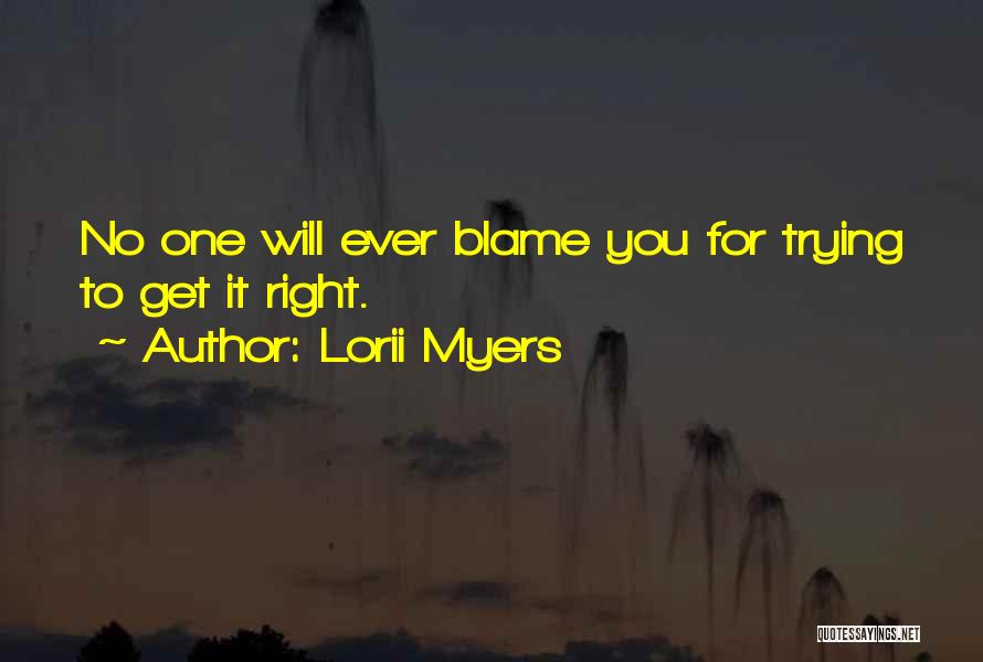 Lorii Myers Quotes: No One Will Ever Blame You For Trying To Get It Right.