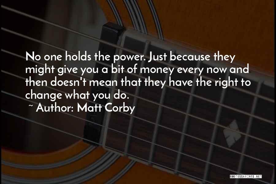 Matt Corby Quotes: No One Holds The Power. Just Because They Might Give You A Bit Of Money Every Now And Then Doesn't