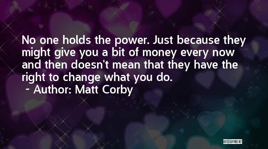 Matt Corby Quotes: No One Holds The Power. Just Because They Might Give You A Bit Of Money Every Now And Then Doesn't