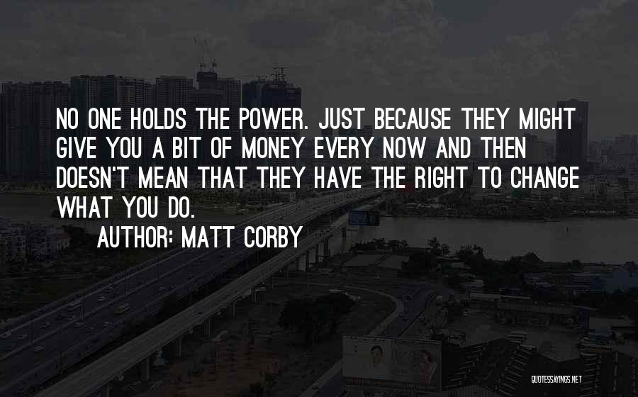 Matt Corby Quotes: No One Holds The Power. Just Because They Might Give You A Bit Of Money Every Now And Then Doesn't