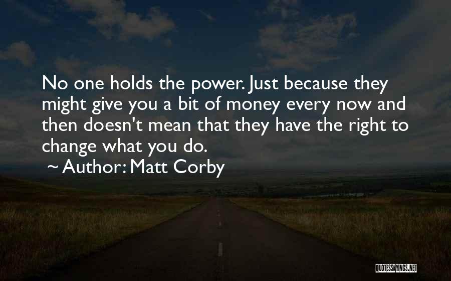 Matt Corby Quotes: No One Holds The Power. Just Because They Might Give You A Bit Of Money Every Now And Then Doesn't