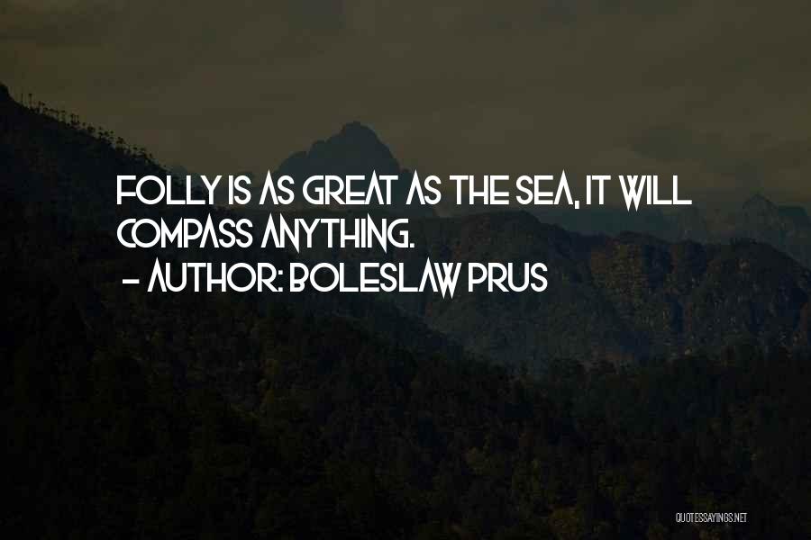 Boleslaw Prus Quotes: Folly Is As Great As The Sea, It Will Compass Anything.