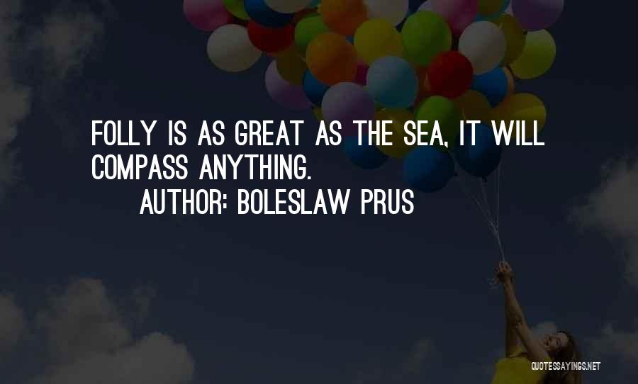 Boleslaw Prus Quotes: Folly Is As Great As The Sea, It Will Compass Anything.