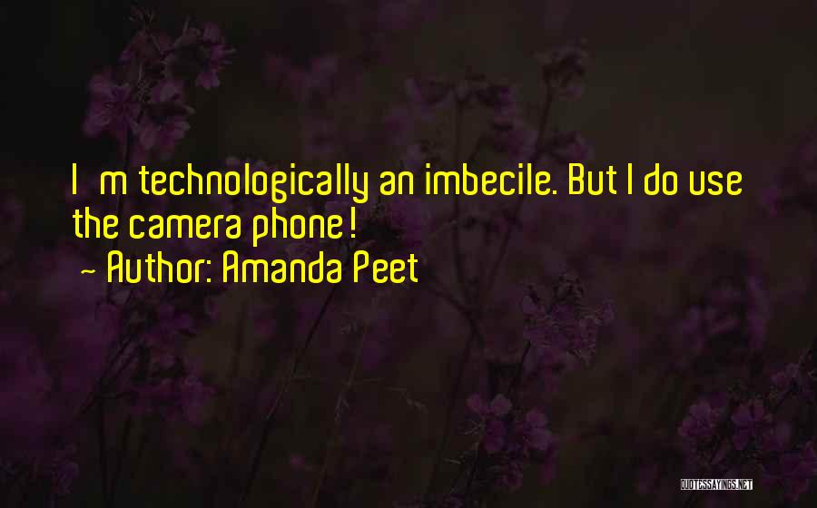 Amanda Peet Quotes: I'm Technologically An Imbecile. But I Do Use The Camera Phone!