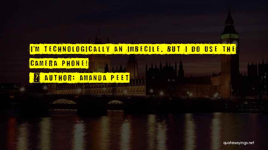 Amanda Peet Quotes: I'm Technologically An Imbecile. But I Do Use The Camera Phone!