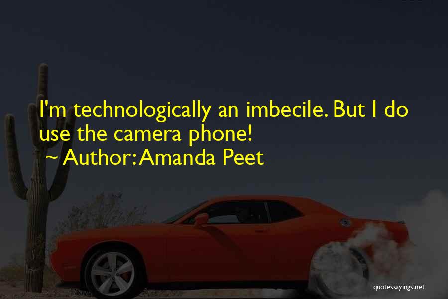 Amanda Peet Quotes: I'm Technologically An Imbecile. But I Do Use The Camera Phone!