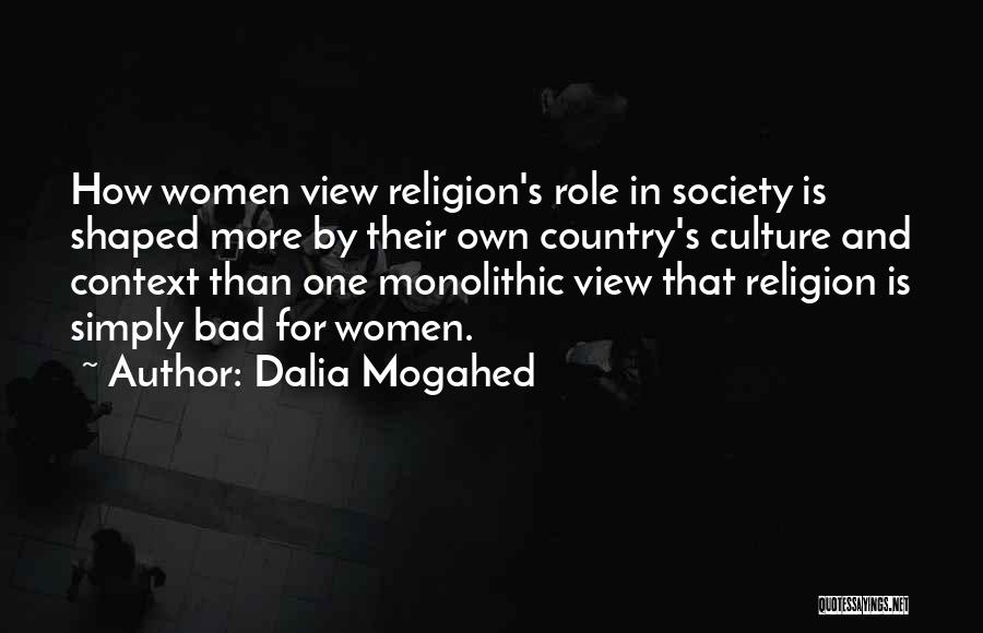 Dalia Mogahed Quotes: How Women View Religion's Role In Society Is Shaped More By Their Own Country's Culture And Context Than One Monolithic