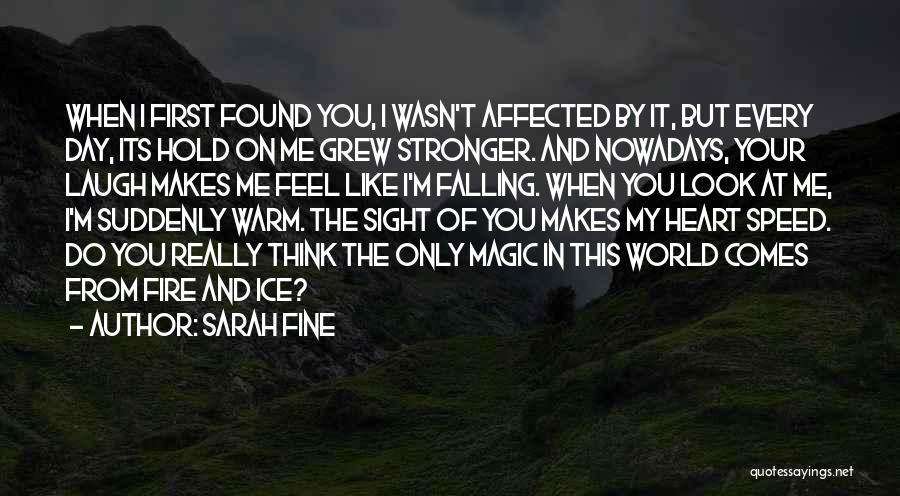 Sarah Fine Quotes: When I First Found You, I Wasn't Affected By It, But Every Day, Its Hold On Me Grew Stronger. And