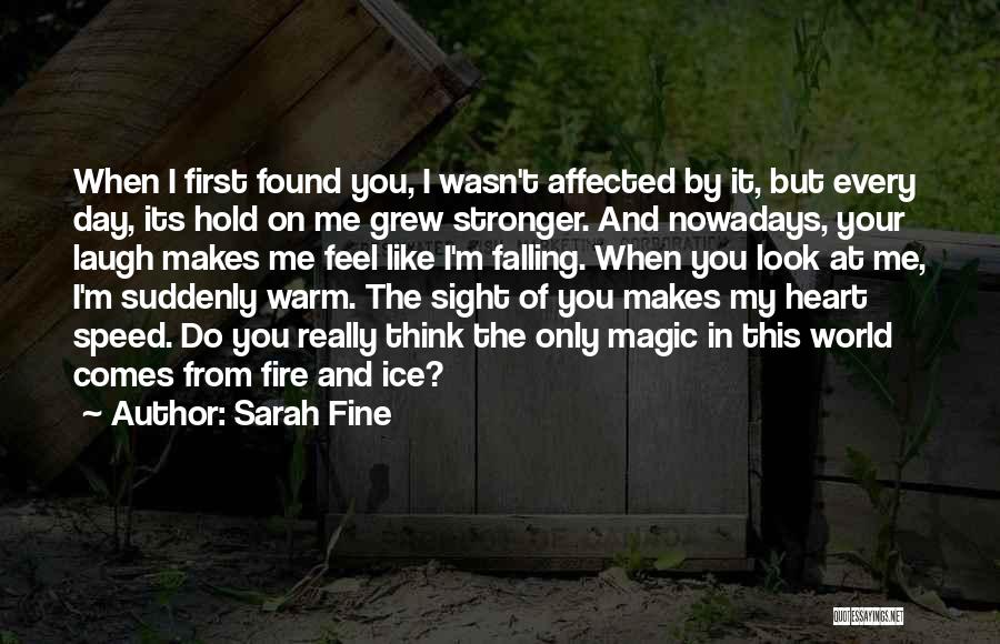 Sarah Fine Quotes: When I First Found You, I Wasn't Affected By It, But Every Day, Its Hold On Me Grew Stronger. And