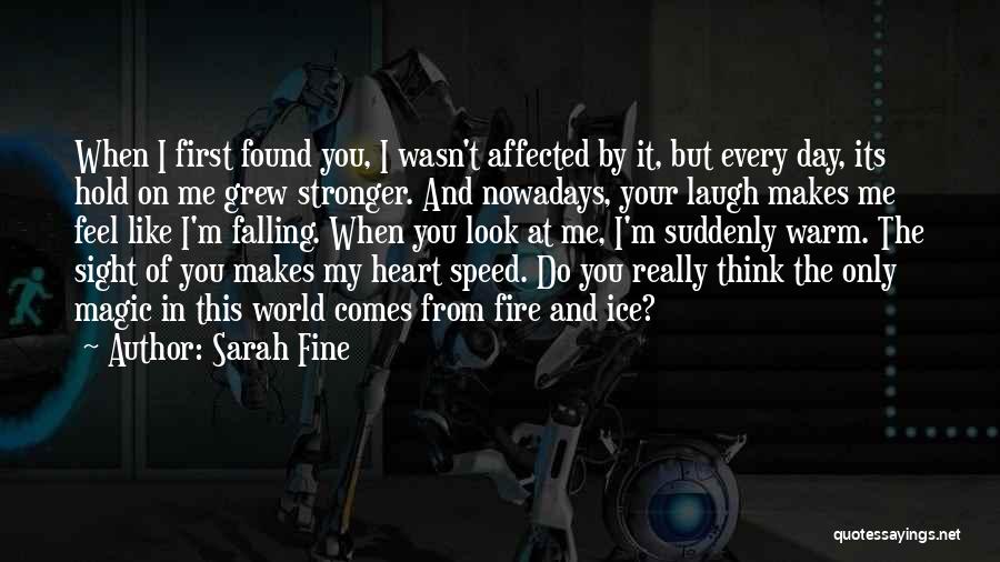 Sarah Fine Quotes: When I First Found You, I Wasn't Affected By It, But Every Day, Its Hold On Me Grew Stronger. And