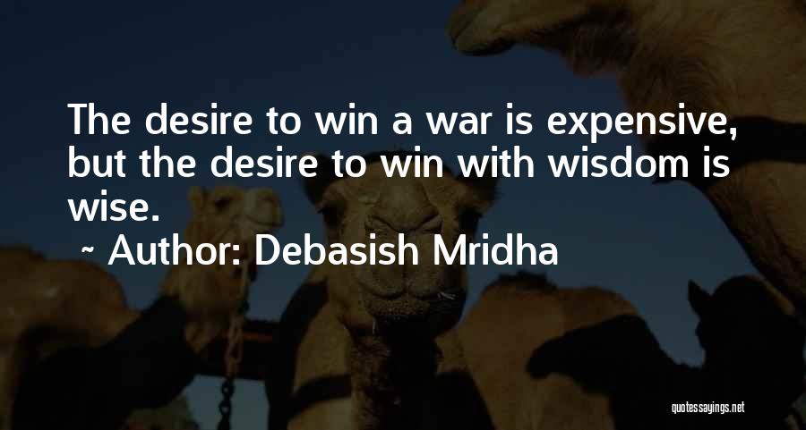 Debasish Mridha Quotes: The Desire To Win A War Is Expensive, But The Desire To Win With Wisdom Is Wise.