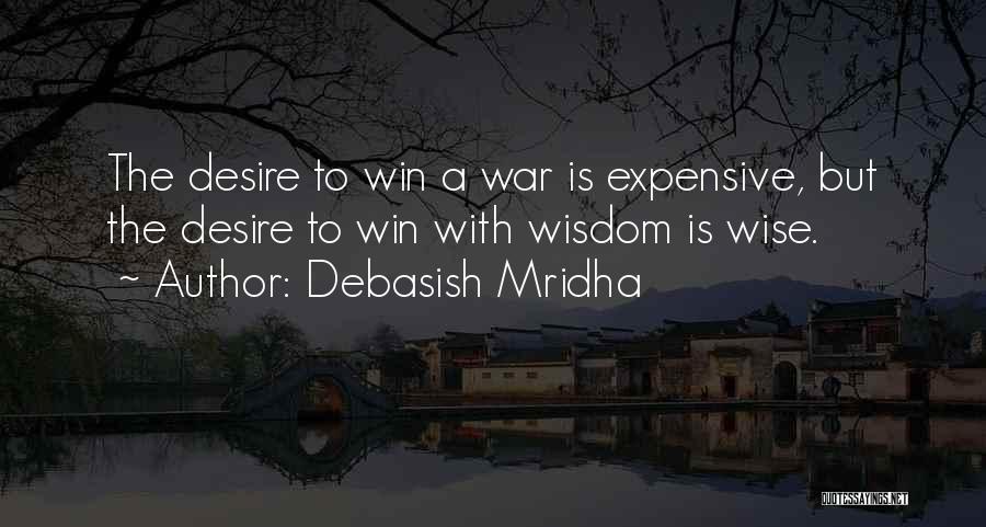 Debasish Mridha Quotes: The Desire To Win A War Is Expensive, But The Desire To Win With Wisdom Is Wise.