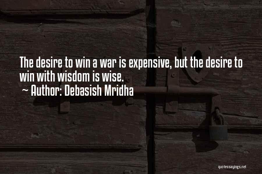 Debasish Mridha Quotes: The Desire To Win A War Is Expensive, But The Desire To Win With Wisdom Is Wise.